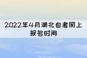 2022年4月湖北自考網(wǎng)上報名時間：2月21日至3月2日