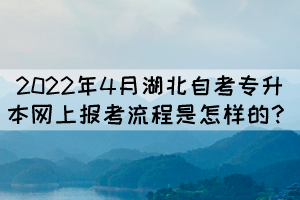 2022年4月湖北自考專升本網(wǎng)上報(bào)考流程是怎樣的？