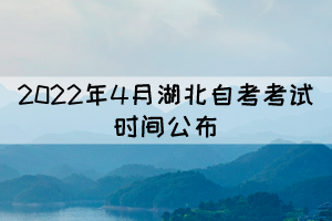 2022年4月湖北自考考試時(shí)間：4月15-17日