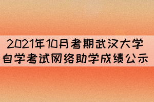 2021年10月考期武漢大學(xué)自學(xué)考試網(wǎng)絡(luò)助學(xué)成績(jī)公示