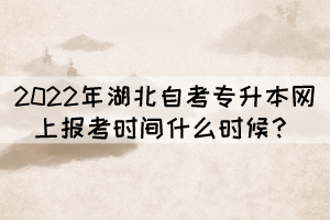 2022年湖北自考專升本網(wǎng)上報(bào)考時(shí)間什么時(shí)候？