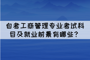 自考工商管理專業(yè)考試科目及就業(yè)前景有哪些？