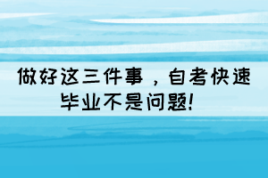 做好這三件事，自考快速畢業(yè)不是問題！