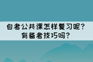 自考公共課怎樣復(fù)習(xí)呢？有備考技巧嗎？