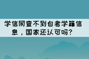 學(xué)信網(wǎng)查不到自考學(xué)籍信息，國(guó)家還認(rèn)可嗎？