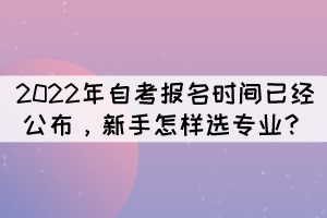 2022年自考報名時間已經(jīng)公布，新手怎樣選專業(yè)？