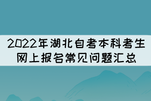 2022年湖北自考本科考生網(wǎng)上報名常見問題匯總