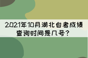 2021年10月湖北自考成績查詢時(shí)間是幾號(hào)？