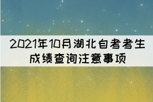 2021年10月湖北自考考生成績查詢注意事項