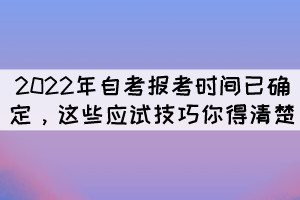 2022年自考報(bào)考時(shí)間已確定，這些應(yīng)試技巧你得清楚