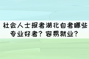 社會人士報考湖北自考哪些專業(yè)好考？容易就業(yè)？