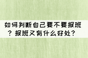 如何判斷自己要不要報(bào)班？報(bào)班又有什么好處？