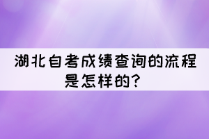 湖北自考成績查詢的流程是怎樣的？