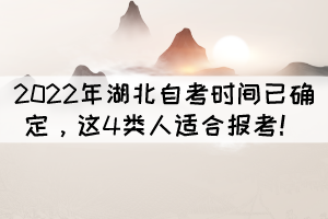 2022年湖北自考時(shí)間已確定，這4類人適合報(bào)考！