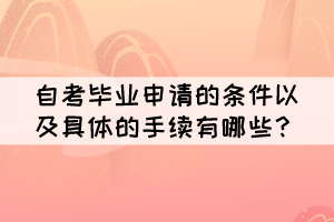 自考畢業(yè)申請的條件以及具體的手續(xù)有哪些？