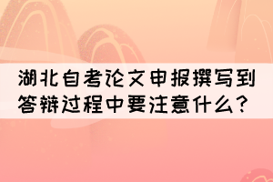 湖北自考論文申報(bào)撰寫到答辯過程中要注意什么