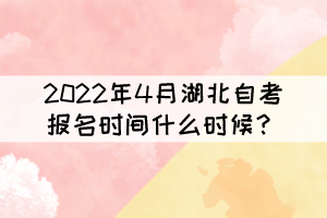 2022年4月湖北自考報(bào)名時(shí)間什么時(shí)候？