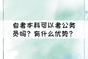 自考本科可以考公務(wù)員嗎？有什么優(yōu)勢？