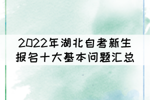 2022年湖北自考新生報(bào)名十大基本問題匯總