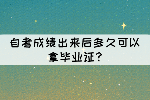 自考成績出來后多久可以拿畢業(yè)證?