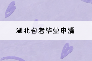 2021年下半年湖北自考畢業(yè)申請將于11月22日正式開始！