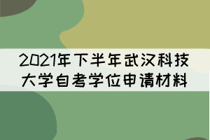 2021年下半年武漢科技大學自考學位申請材料有哪些？