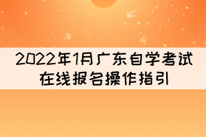 2022年1月廣東自學考試在線報名操作指引