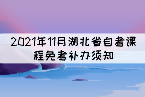 2021年11月湖北省自考課程免考補辦須知