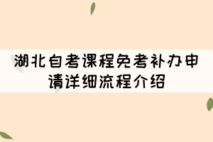 2021年11月湖北自考課程免考補(bǔ)辦申請(qǐng)?jiān)敿?xì)流程介紹