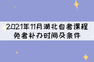 2021年11月湖北自考課程免考補(bǔ)辦時間及條件是什么？