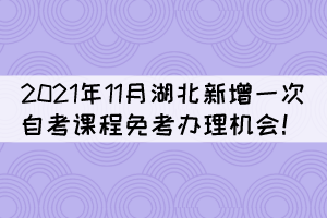 注意！2021年11月湖北新增一次自考課程免考辦理機(jī)會(huì)！