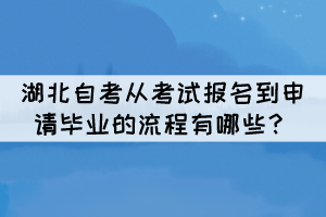 湖北自考從考試報名到申請畢業(yè)的流程有哪些？