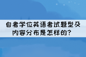 自考學(xué)位英語考試題型及內(nèi)容分布是怎樣的？