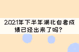 2021年下半年湖北自考成績(jī)已經(jīng)出來(lái)了嗎？