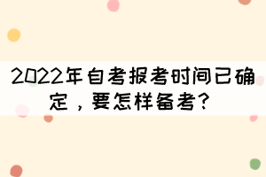 2022年自考報(bào)考時(shí)間已確定，要怎樣備考？