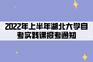 2022年上半年湖北大學(xué)社會(huì)、系統(tǒng)類(lèi)自考考生實(shí)踐課報(bào)考通知