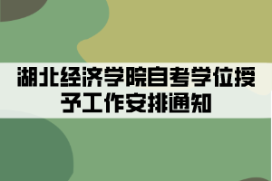 2021年下半年湖北經(jīng)濟學院自考學位授予工作安排通知