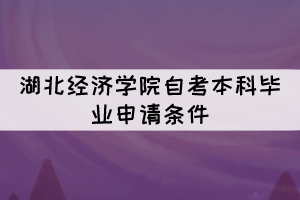 2021年下半年湖北經(jīng)濟學(xué)院自考本科畢業(yè)申請條件有哪些？