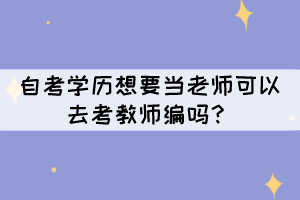 自考學(xué)歷想要當(dāng)老師可以去考教師編嗎？