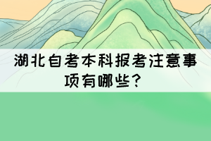 湖北自考本科報考注意事項有哪些？