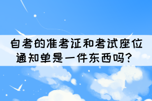 自考的準(zhǔn)考證和考試座位通知單是一件東西嗎？