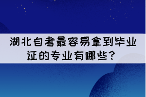 湖北自考最容易拿到畢業(yè)證的專業(yè)有哪些？