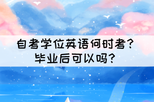 自考學(xué)位英語何時(shí)考？畢業(yè)后可以嗎？