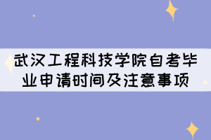 2021年下半年武漢工程科技學(xué)院自考畢業(yè)申請時間及注意事項(xiàng)