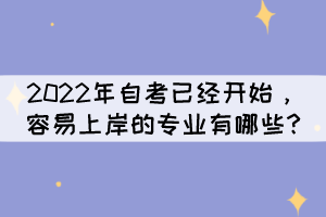 2022年自考已經開始，容易上岸的專業(yè)有哪些?