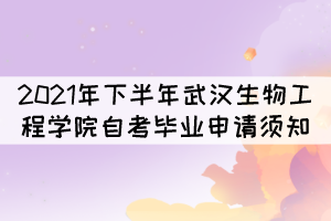 2021年下半年武漢生物工程學(xué)院自考畢業(yè)申請須知