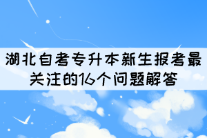 2022年湖北自考專(zhuān)升本新生報(bào)考最關(guān)注的16個(gè)問(wèn)題解答