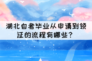 2021年下半年湖北自考畢業(yè)從申請到領(lǐng)證的流程有哪些？