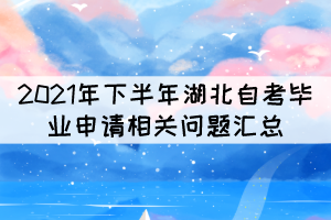 2021年下半年湖北自考畢業(yè)申請(qǐng)相關(guān)問(wèn)題匯總