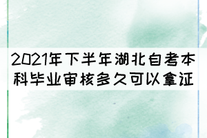 2021年下半年湖北自考本科畢業(yè)審核多久可以拿證？